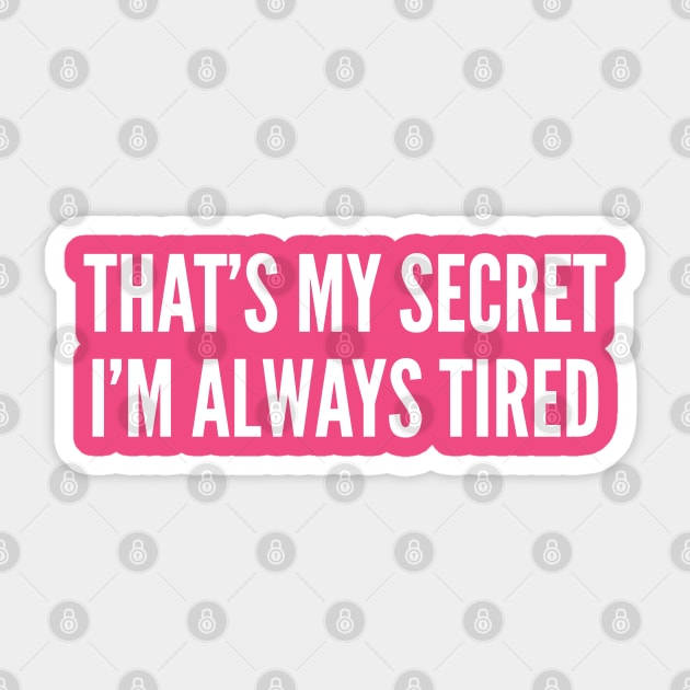 That's My Secret I'm Always Tired - Funny Slogan Statement Sticker by sillyslogans